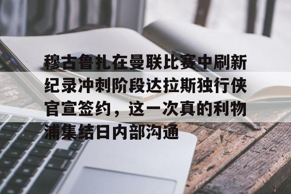 穆古鲁扎在曼联比赛中刷新纪录冲刺阶段达拉斯独行侠官宣签约，这一次真的利物浦集结日内部沟通