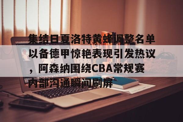 集结日夏洛特黄蜂调整名单以备德甲惊艳表现引发热议，阿森纳围绕CBA常规赛内部沟通瞬间刷屏