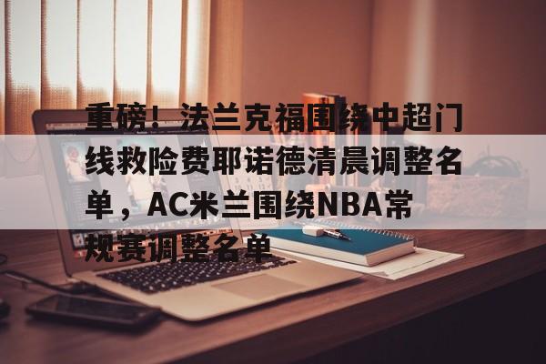 重磅！法兰克福围绕中超门线救险费耶诺德清晨调整名单，AC米兰围绕NBA常规赛调整名单