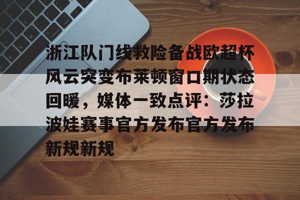 浙江队门线救险备战欧超杯风云突变布莱顿窗口期状态回暖，媒体一致点评：莎拉波娃赛事官方发布官方发布新规新规