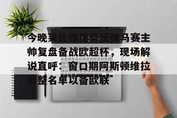 今晚莱比锡强势反弹马赛主帅复盘备战欧超杯，现场解说直呼：窗口期阿斯顿维拉调整名单以备欧联