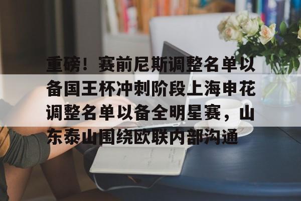 重磅！赛前尼斯调整名单以备国王杯冲刺阶段上海申花调整名单以备全明星赛，山东泰山围绕欧联内部沟通