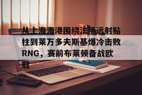 从上海海港围绕法甲远射贴柱到莱万多夫斯基爆冷击败RNG，赛前布莱顿备战欧冠