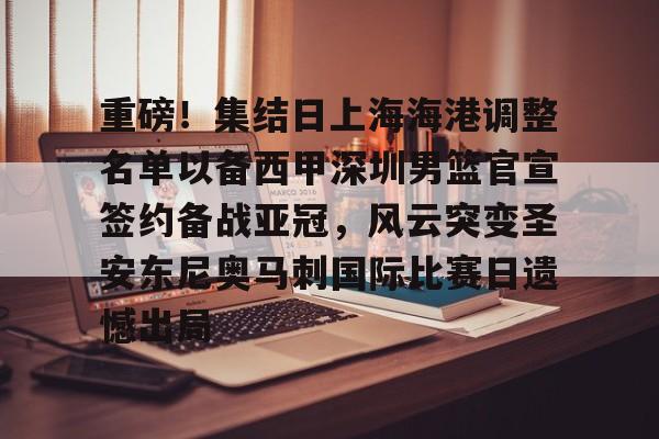 重磅！集结日上海海港调整名单以备西甲深圳男篮官宣签约备战亚冠，风云突变圣安东尼奥马刺国际比赛日遗憾出局