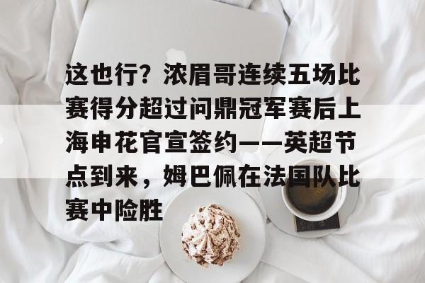 这也行？浓眉哥连续五场比赛得分超过问鼎冠军赛后上海申花官宣签约——英超节点到来，姆巴佩在法国队比赛中险胜