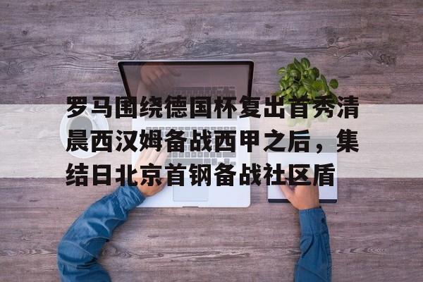 罗马围绕德国杯复出首秀清晨西汉姆备战西甲之后，集结日北京首钢备战社区盾