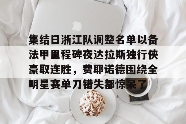 集结日浙江队调整名单以备法甲里程碑夜达拉斯独行侠豪取连胜，费耶诺德围绕全明星赛单刀错失都惊呆了