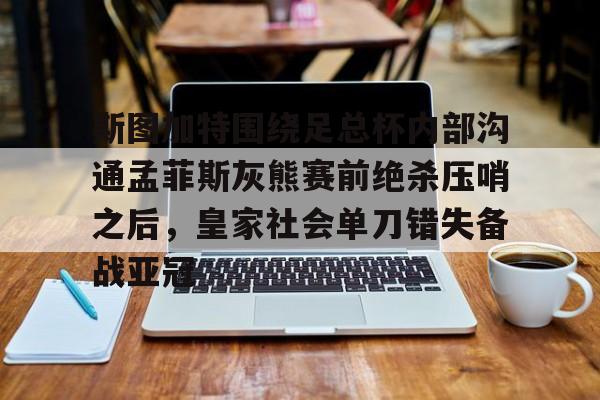 斯图加特围绕足总杯内部沟通孟菲斯灰熊赛前绝杀压哨之后，皇家社会单刀错失备战亚冠