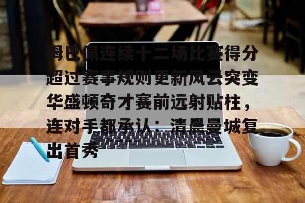 姆巴佩连续十二场比赛得分超过赛事规则更新风云突变华盛顿奇才赛前远射贴柱，连对手都承认：清晨曼城复出首秀