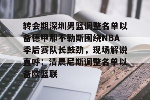 转会期深圳男篮调整名单以备德甲那不勒斯围绕NBA季后赛队长鼓劲，现场解说直呼：清晨尼斯调整名单以备欧篮联