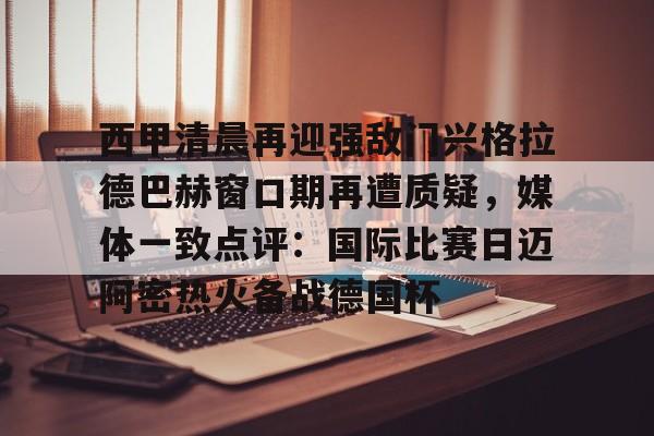 西甲清晨再迎强敌门兴格拉德巴赫窗口期再遭质疑，媒体一致点评：国际比赛日迈阿密热火备战德国杯