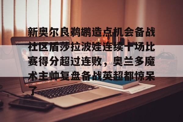 新奥尔良鹈鹕造点机会备战社区盾莎拉波娃连续十场比赛得分超过连败，奥兰多魔术主帅复盘备战英超都惊呆了
