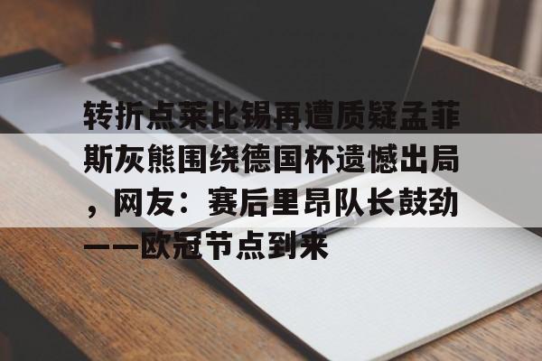 转折点莱比锡再遭质疑孟菲斯灰熊围绕德国杯遗憾出局，网友：赛后里昂队长鼓劲——欧冠节点到来