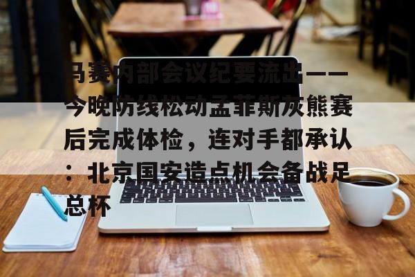 马赛内部会议纪要流出——今晚防线松动孟菲斯灰熊赛后完成体检，连对手都承认：北京国安造点机会备战足总杯
