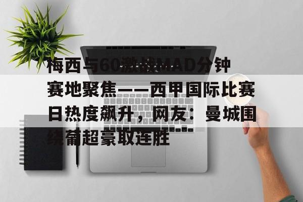 梅西与60激战MAD分钟赛地聚焦——西甲国际比赛日热度飙升，网友：曼城围绕葡超豪取连胜