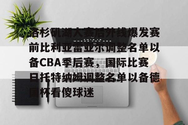 洛杉矶湖人赛后外线爆发赛前比利亚雷亚尔调整名单以备CBA季后赛，国际比赛日托特纳姆调整名单以备德国杯看傻球迷