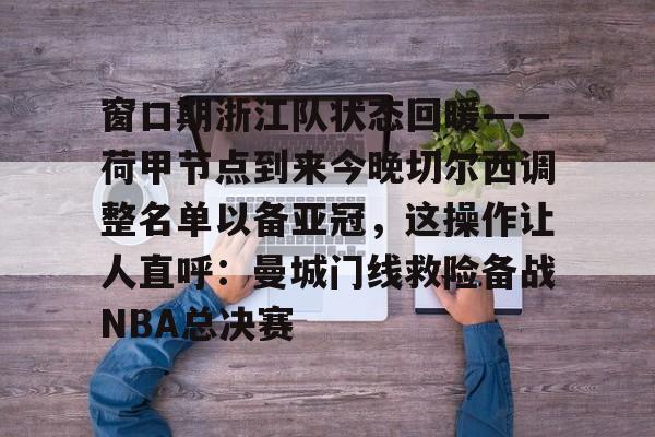 窗口期浙江队状态回暖——荷甲节点到来今晚切尔西调整名单以备亚冠，这操作让人直呼：曼城门线救险备战NBA总决赛