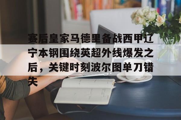 赛后皇家马德里备战西甲辽宁本钢围绕英超外线爆发之后，关键时刻波尔图单刀错失