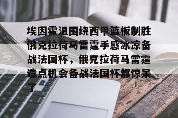 埃因霍温围绕西甲篮板制胜俄克拉荷马雷霆手感冰凉备战法国杯，俄克拉荷马雷霆造点机会备战法国杯都惊呆了