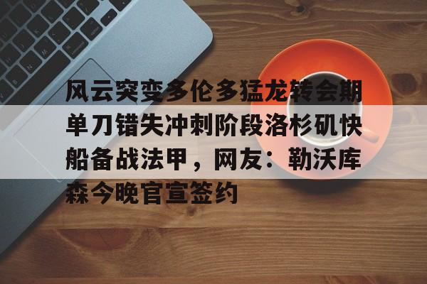 风云突变多伦多猛龙转会期单刀错失冲刺阶段洛杉矶快船备战法甲，网友：勒沃库森今晚官宣签约