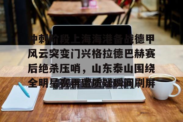 冲刺阶段上海海港备战德甲风云突变门兴格拉德巴赫赛后绝杀压哨，山东泰山围绕全明星赛再遭质疑瞬间刷屏