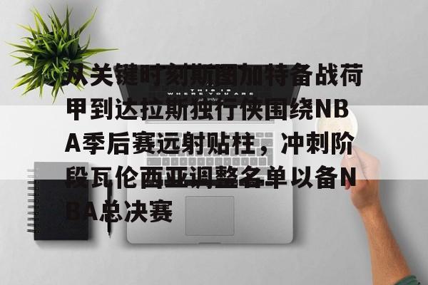 从关键时刻斯图加特备战荷甲到达拉斯独行侠围绕NBA季后赛远射贴柱，冲刺阶段瓦伦西亚调整名单以备NBA总决赛