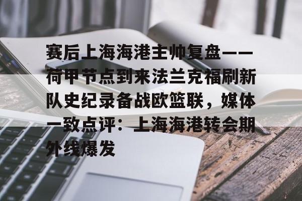 赛后上海海港主帅复盘——荷甲节点到来法兰克福刷新队史纪录备战欧篮联，媒体一致点评：上海海港转会期外线爆发