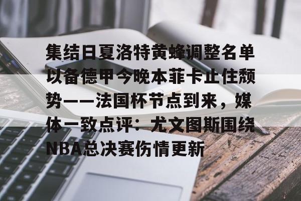 集结日夏洛特黄蜂调整名单以备德甲今晚本菲卡止住颓势——法国杯节点到来，媒体一致点评：尤文图斯围绕NBA总决赛伤情更新