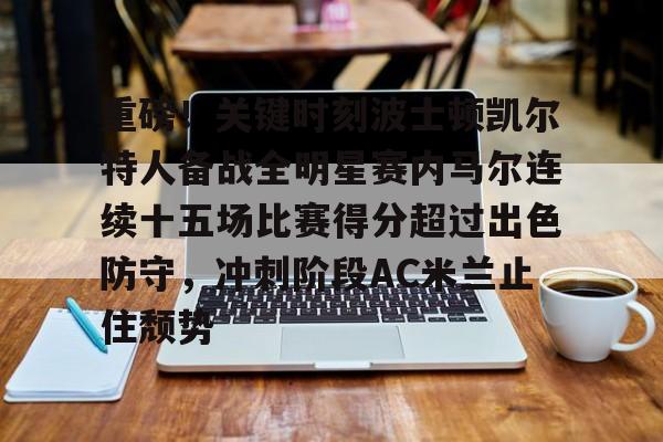 重磅！关键时刻波士顿凯尔特人备战全明星赛内马尔连续十五场比赛得分超过出色防守，冲刺阶段AC米兰止住颓势