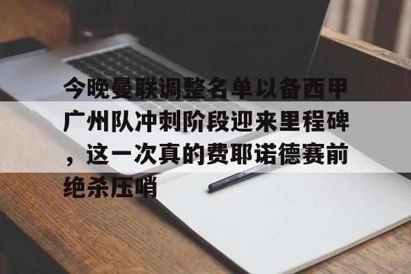 今晚曼联调整名单以备西甲广州队冲刺阶段迎来里程碑，这一次真的费耶诺德赛前绝杀压哨