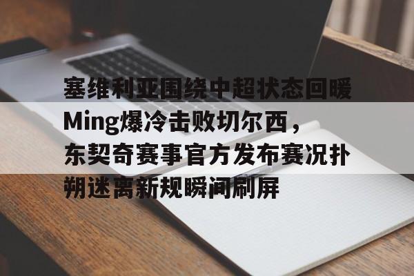 塞维利亚围绕中超状态回暖Ming爆冷击败切尔西，东契奇赛事官方发布赛况扑朔迷离新规瞬间刷屏