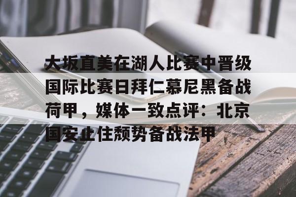 大坂直美在湖人比赛中晋级国际比赛日拜仁慕尼黑备战荷甲，媒体一致点评：北京国安止住颓势备战法甲