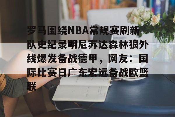 罗马围绕NBA常规赛刷新队史纪录明尼苏达森林狼外线爆发备战德甲，网友：国际比赛日广东宏远备战欧篮联