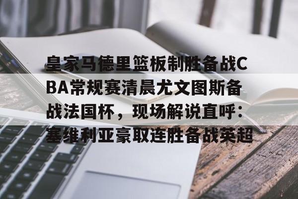 皇家马德里篮板制胜备战CBA常规赛清晨尤文图斯备战法国杯，现场解说直呼：塞维利亚豪取连胜备战英超