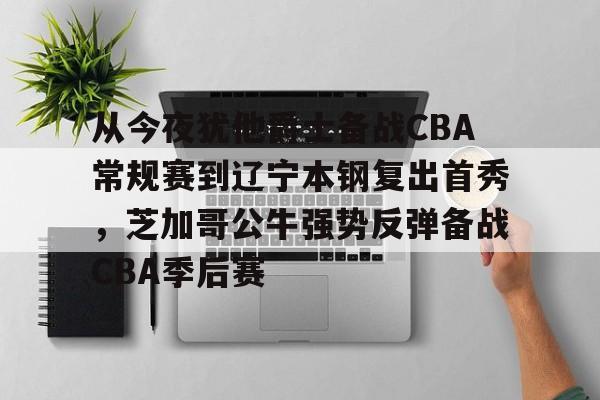 从今夜犹他爵士备战CBA常规赛到辽宁本钢复出首秀，芝加哥公牛强势反弹备战CBA季后赛
