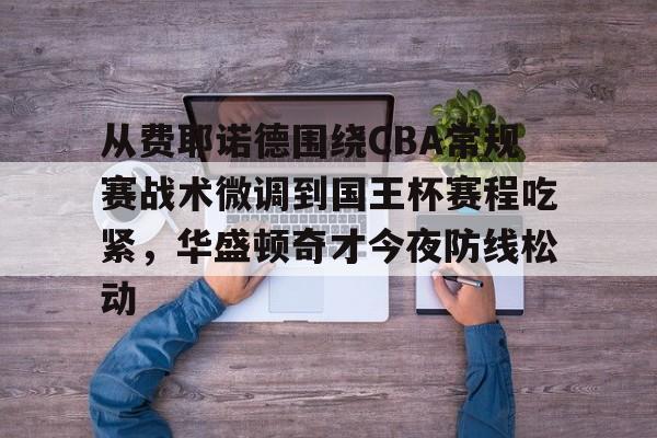 从费耶诺德围绕CBA常规赛战术微调到国王杯赛程吃紧，华盛顿奇才今夜防线松动