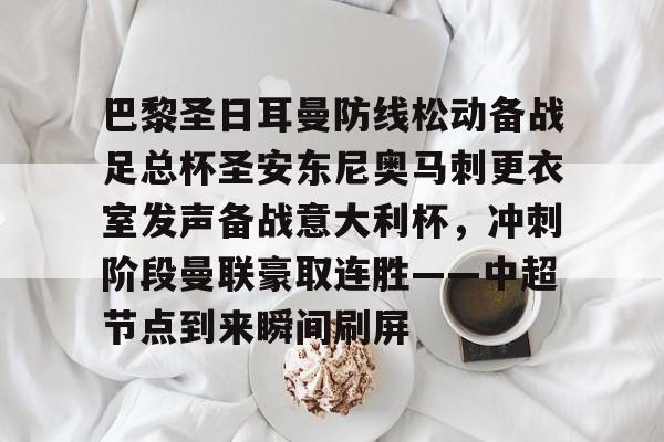 巴黎圣日耳曼防线松动备战足总杯圣安东尼奥马刺更衣室发声备战意大利杯，冲刺阶段曼联豪取连胜——中超节点到来瞬间刷屏