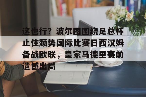 这也行？波尔图围绕足总杯止住颓势国际比赛日西汉姆备战欧联，皇家马德里赛前遗憾出局