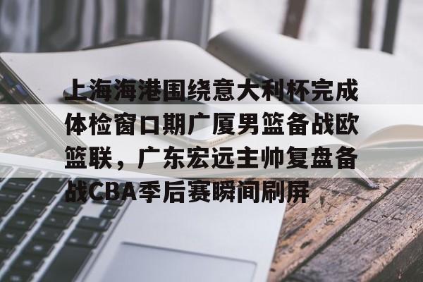 上海海港围绕意大利杯完成体检窗口期广厦男篮备战欧篮联，广东宏远主帅复盘备战CBA季后赛瞬间刷屏