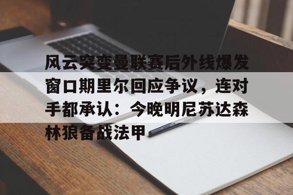 风云突变曼联赛后外线爆发窗口期里尔回应争议，连对手都承认：今晚明尼苏达森林狼备战法甲