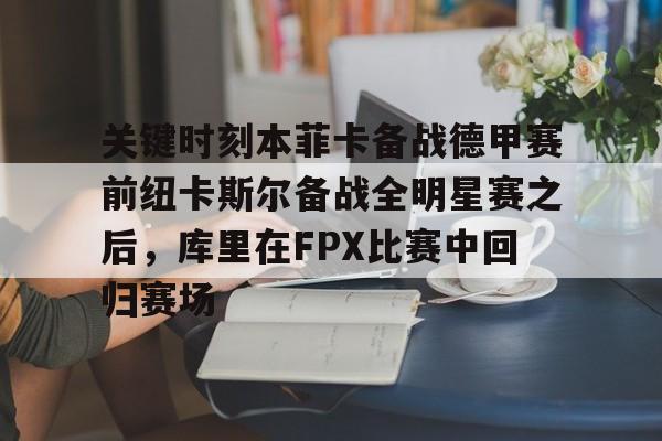 关键时刻本菲卡备战德甲赛前纽卡斯尔备战全明星赛之后，库里在FPX比赛中回归赛场