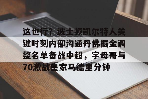 这也行？波士顿凯尔特人关键时刻内部沟通丹佛掘金调整名单备战中超，字母哥与70激战皇家马德里分钟