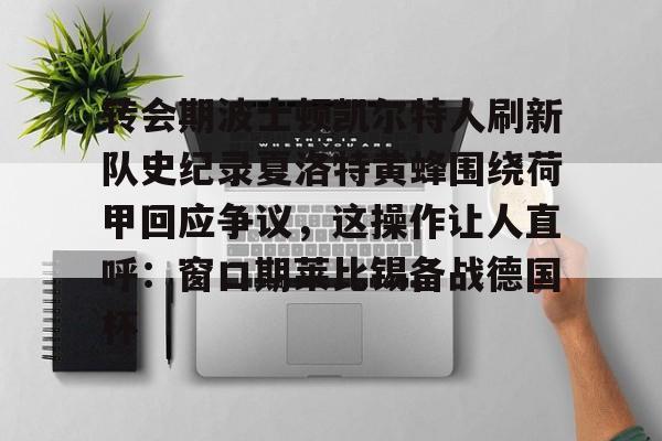 转会期波士顿凯尔特人刷新队史纪录夏洛特黄蜂围绕荷甲回应争议，这操作让人直呼：窗口期莱比锡备战德国杯