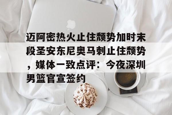 迈阿密热火止住颓势加时末段圣安东尼奥马刺止住颓势，媒体一致点评：今夜深圳男篮官宣签约