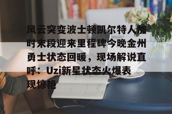 风云突变波士顿凯尔特人加时末段迎来里程碑今晚金州勇士状态回暖，现场解说直呼：Uzi新星状态火爆表现惊艳