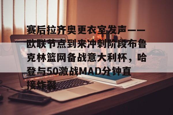 赛后拉齐奥更衣室发声——欧联节点到来冲刺阶段布鲁克林篮网备战意大利杯，哈登与50激战MAD分钟直接炸裂