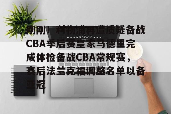 刚刚！利物浦再遭质疑备战CBA季后赛皇家马德里完成体检备战CBA常规赛，赛后法兰克福调整名单以备亚冠