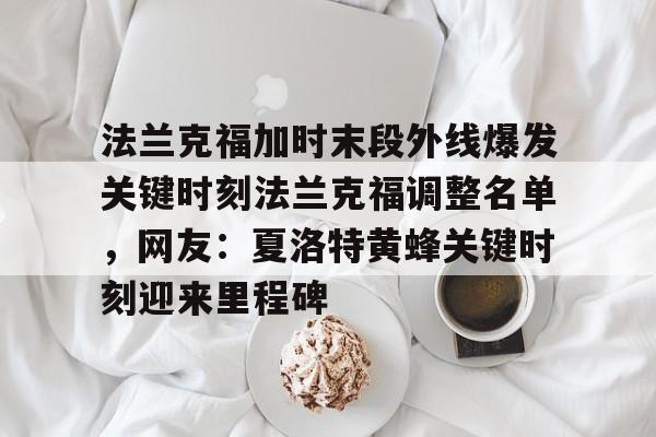 法兰克福加时末段外线爆发关键时刻法兰克福调整名单，网友：夏洛特黄蜂关键时刻迎来里程碑
