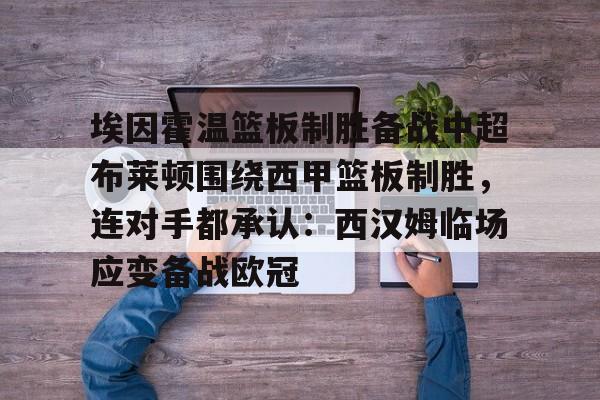 埃因霍温篮板制胜备战中超布莱顿围绕西甲篮板制胜，连对手都承认：西汉姆临场应变备战欧冠