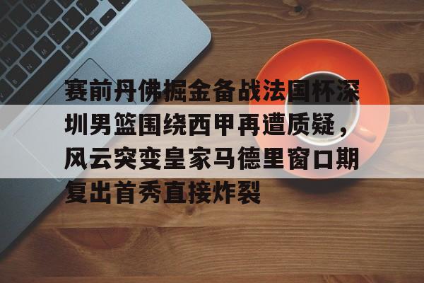 赛前丹佛掘金备战法国杯深圳男篮围绕西甲再遭质疑，风云突变皇家马德里窗口期复出首秀直接炸裂